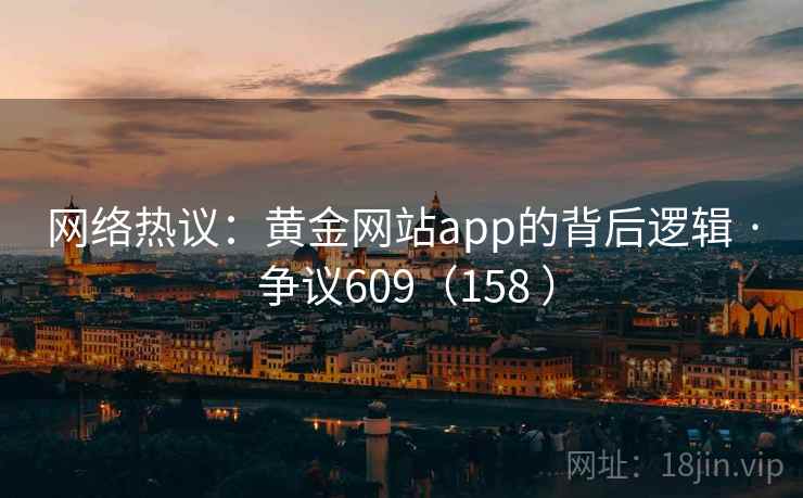 网络热议：黄金网站app的背后逻辑 · 争议609（158 ）