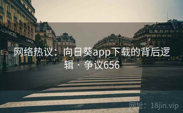 网络热议:向日葵app下载的背后逻辑 · 争议656 第1张 网络热议:向日葵app下载的背后逻辑 · 争议656 第1张