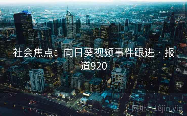 社会焦点:向日葵视频事件跟进 · 报道920 第2张 社会焦点:向日葵视频事件跟进 · 报道920 第2张