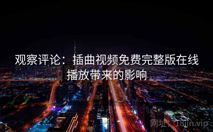 观察评论:插曲视频免费完整版在线播放带来的影响 第2张 观察评论:插曲视频免费完整版在线播放带来的影响 第2张