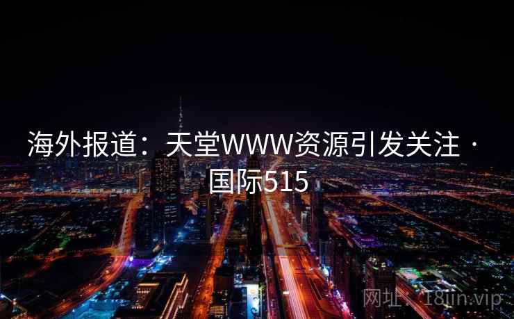 海外报道:天堂WWW资源引发关注 · 国际515 第1张 海外报道:天堂WWW资源引发关注 · 国际515 第1张