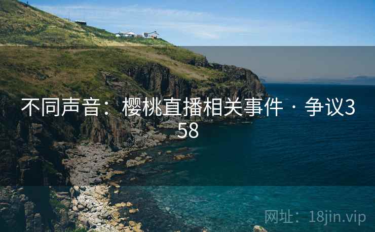 不同声音:樱桃直播相关事件 · 争议358 第1张 不同声音:樱桃直播相关事件 · 争议358 第1张