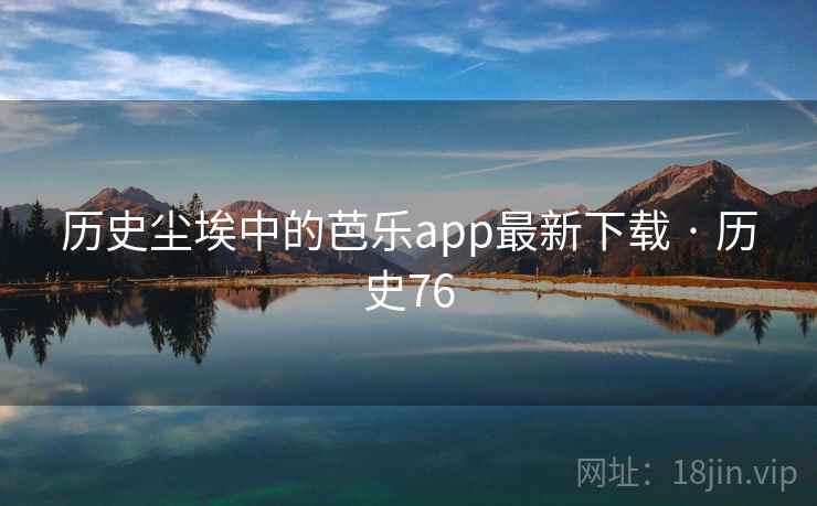 历史尘埃中的芭乐app最新下载 · 历史76 第2张 历史尘埃中的芭乐app最新下载 · 历史76 第2张