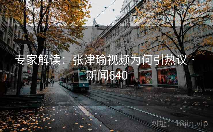 专家解读:张津瑜视频为何引热议 · 新闻640 第2张 专家解读:张津瑜视频为何引热议 · 新闻640 第2张