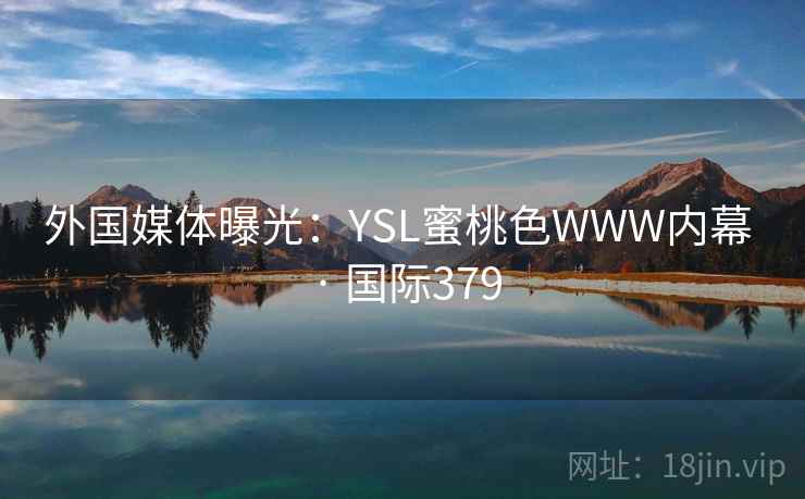 外国媒体曝光:YSL蜜桃色WWW内幕 · 国际379 第2张 外国媒体曝光:YSL蜜桃色WWW内幕 · 国际379 第2张