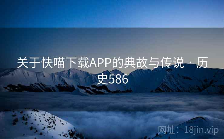 关于快喵下载APP的典故与传说 · 历史586  第1张