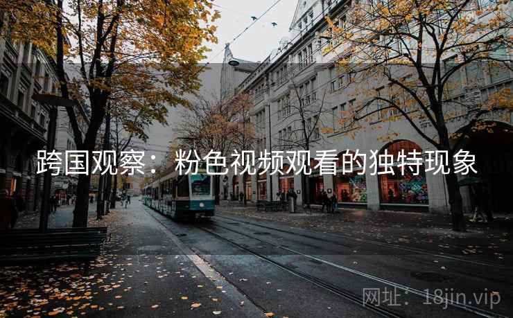 跨国观察：粉色视频观看的独特现象  第2张