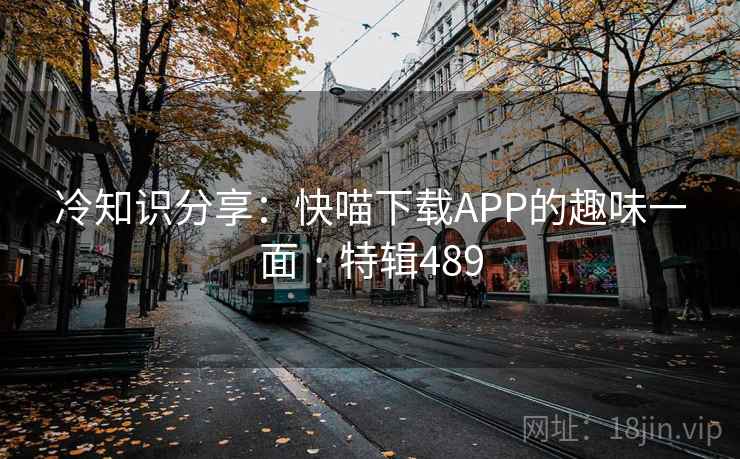 冷知识分享：快喵下载APP的趣味一面 · 特辑489  第1张