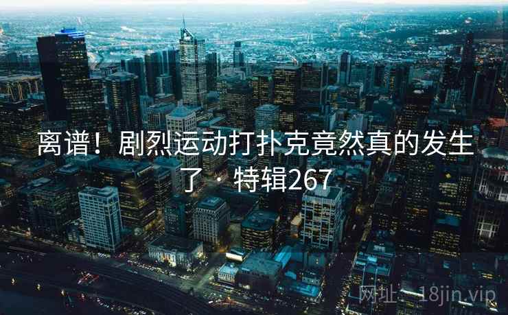 离谱!剧烈运动打扑克竟然真的发生了 · 特辑267 第2张 离谱!剧烈运动打扑克竟然真的发生了 · 特辑267 第2张