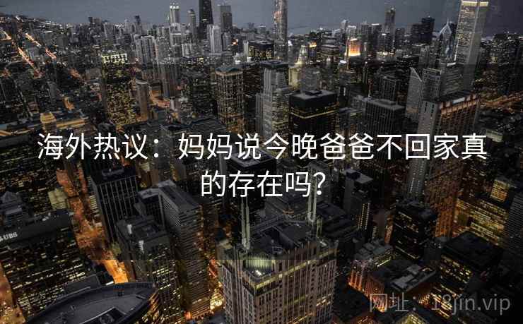 海外热议：妈妈说今晚爸爸不回家真的存在吗？