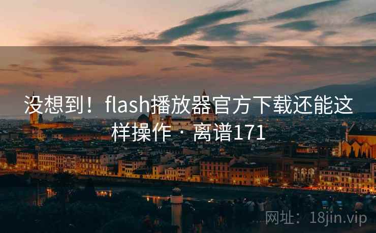 没想到!flash播放器官方下载还能这样操作 · 离谱171 第1张 没想到!flash播放器官方下载还能这样操作 · 离谱171 第1张