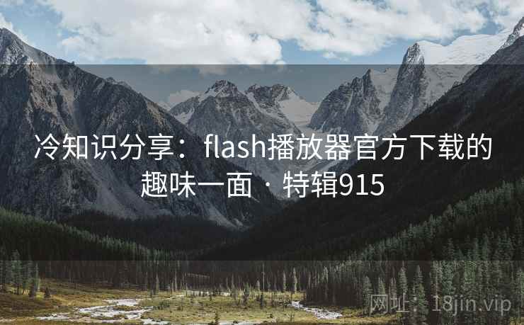 冷知识分享:flash播放器官方下载的趣味一面 · 特辑915 第2张 冷知识分享:flash播放器官方下载的趣味一面 · 特辑915 第2张