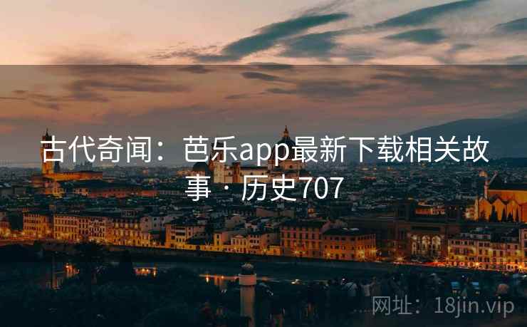 古代奇闻：芭乐app最新下载相关故事 · 历史707  第2张
