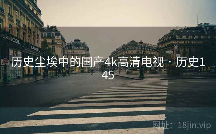历史尘埃中的国产4k高清电视 · 历史145