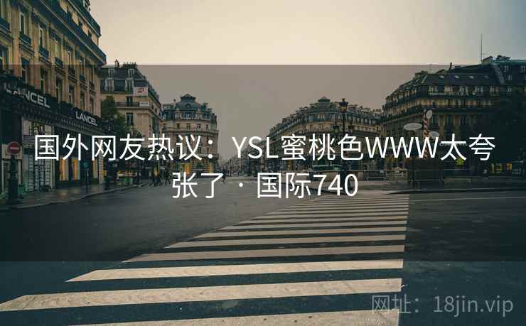 国外网友热议:YSL蜜桃色WWW太夸张了 · 国际740 第1张 国外网友热议:YSL蜜桃色WWW太夸张了 · 国际740 第1张