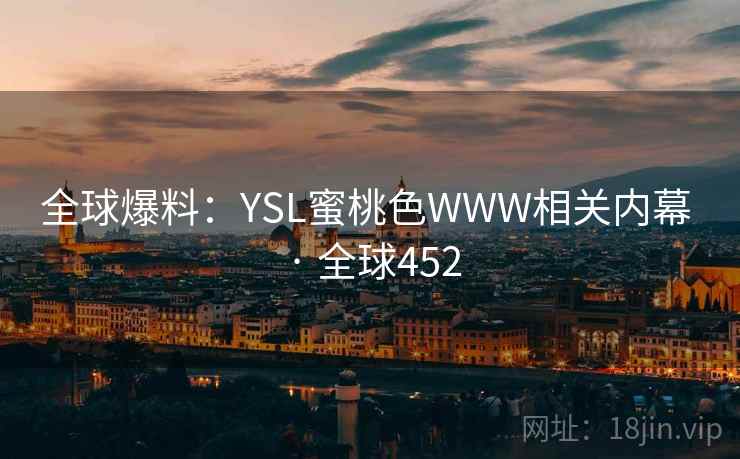 全球爆料：YSL蜜桃色WWW相关内幕 · 全球452  第2张