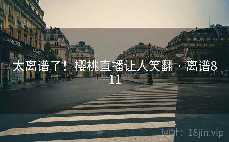 太离谱了!樱桃直播让人笑翻 · 离谱811 第2张 太离谱了!樱桃直播让人笑翻 · 离谱811 第2张