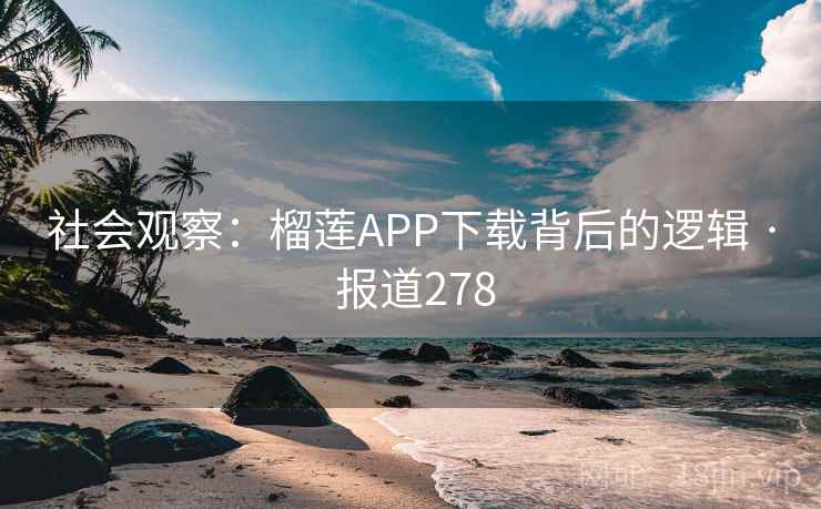 社会观察：榴莲APP下载背后的逻辑 · 报道278  第2张