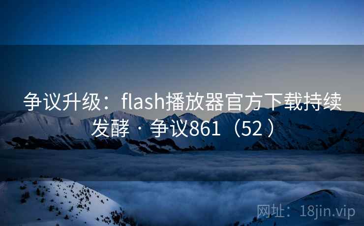 争议升级:flash播放器官方下载持续发酵 · 争议861(52 ) 第1张 争议升级:flash播放器官方下载持续发酵 · 争议861(52 ) 第1张
