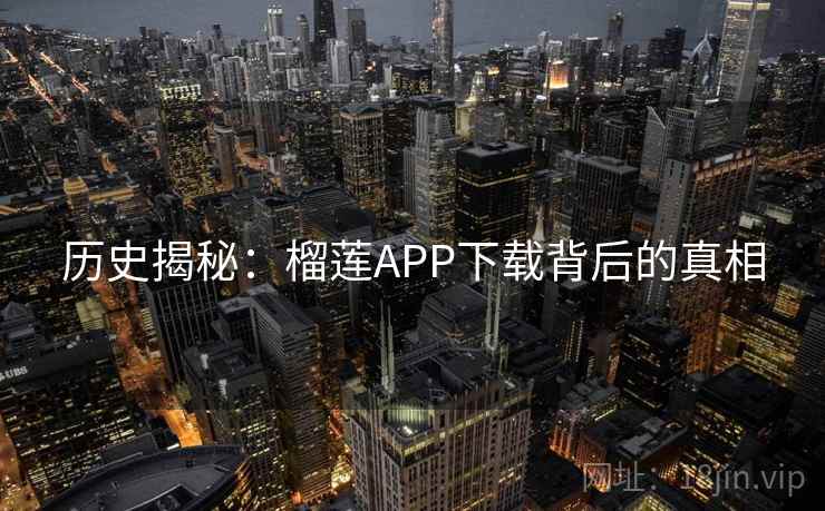历史揭秘：榴莲APP下载背后的真相  第1张