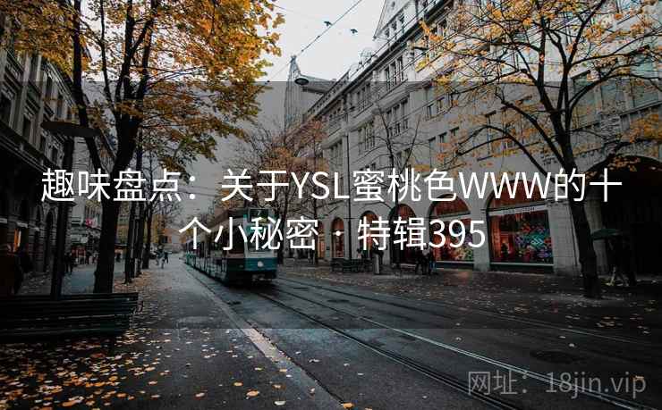 趣味盘点：关于YSL蜜桃色WWW的十个小秘密 · 特辑395  第2张