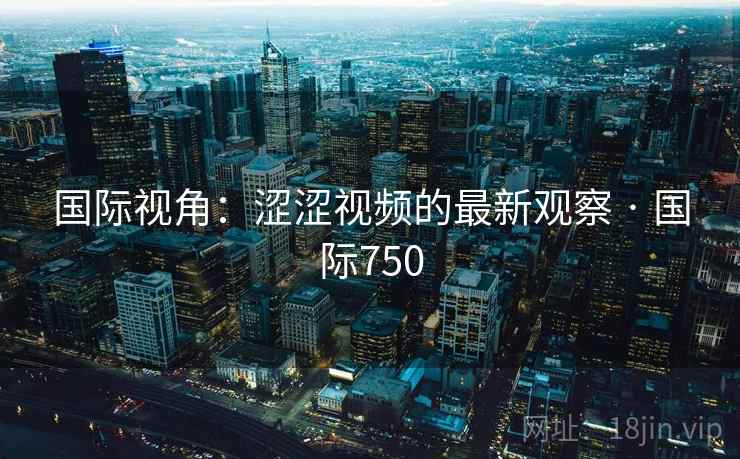 国际视角：涩涩视频的最新观察 · 国际750